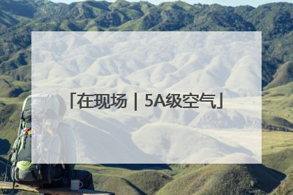 在现场｜5A级空气