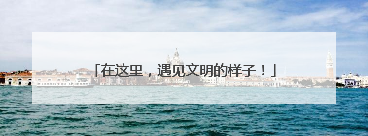 在这里，遇见文明的样子！