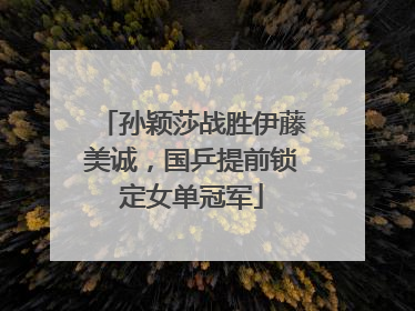 孙颖莎战胜伊藤美诚，国乒提前锁定女单冠军