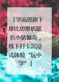 学而思旗下摩比思维机联名小猪佩奇，线下打卡沉浸式体验“玩中学”