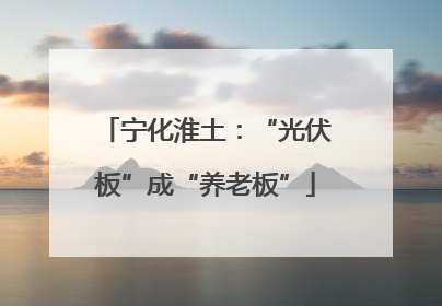 宁化淮土：“光伏板”成“养老板”
