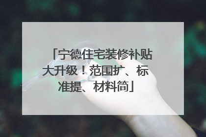宁德住宅装修补贴大升级！范围扩、标准提、材料简