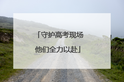 守护高考现场 他们全力以赴