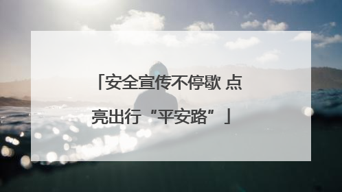 安全宣传不停歇 点亮出行“平安路”