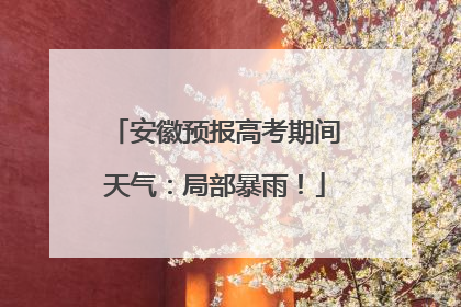 安徽预报高考期间天气：局部暴雨！