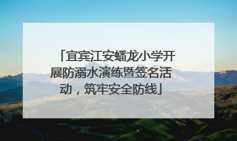 宜宾江安蟠龙小学开展防溺水演练暨签名活动，筑牢安全防线
