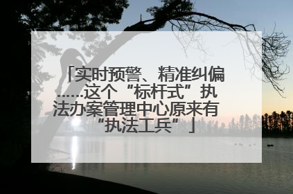 实时预警、精准纠偏……这个“标杆式”执法办案管理中心原来有“执法工兵”