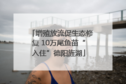 增殖放流促生态修复 10万尾鱼苗“入住”德阳旌湖