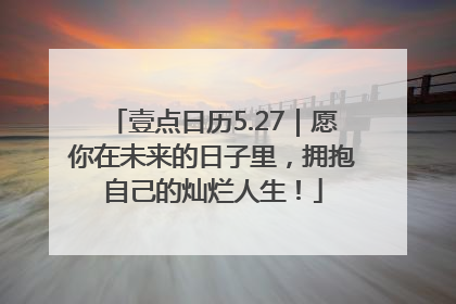 壹点日历5.27｜愿你在未来的日子里，拥抱自己的灿烂人生！