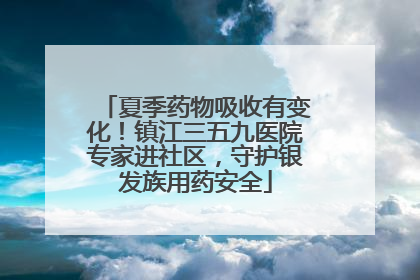 夏季药物吸收有变化！镇江三五九医院专家进社区，守护银发族用药安全