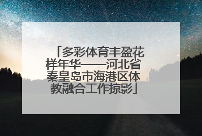 多彩体育丰盈花样年华——河北省秦皇岛市海港区体教融合工作掠影