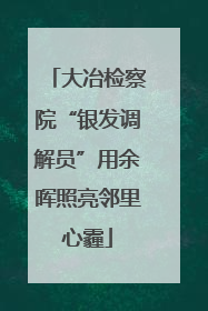 大冶检察院“银发调解员”用余晖照亮邻里心霾