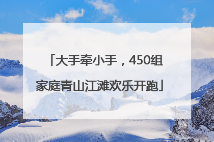 大手牵小手，450组家庭青山江滩欢乐开跑