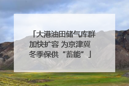 大港油田储气库群加快扩容 为京津冀冬季保供“蓄能”