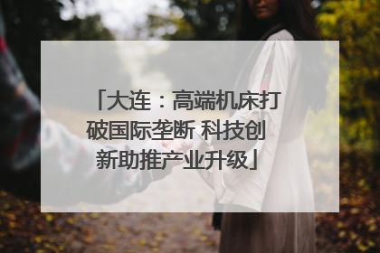 大连：高端机床打破国际垄断 科技创新助推产业升级