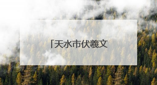天水市伏羲文化传承和保护工作成效显著