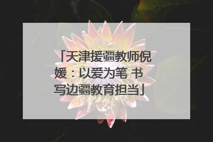 天津援疆教师倪媛：以爱为笔 书写边疆教育担当