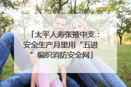 太平人寿张掖中支：安全生产月里用“五进”编织消防安全网
