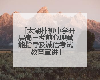 太湖朴初中学开展高三考前心理赋能指导及诚信考试教育宣讲