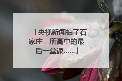 央视新闻拍了石家庄一所高中的最后一堂课……