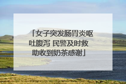 女子突发肠胃炎呕吐腹泻 民警及时救助收到奶茶感谢