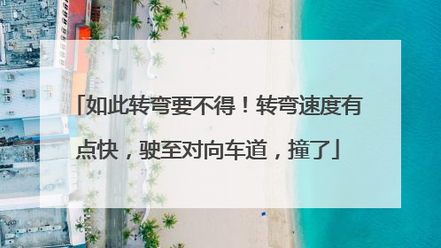 如此转弯要不得！转弯速度有点快，驶至对向车道，撞了