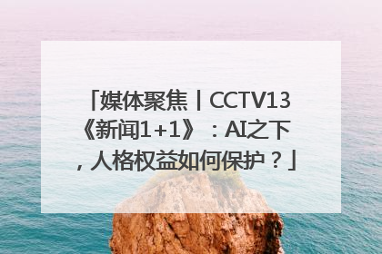媒体聚焦丨CCTV13《新闻1+1》：AI之下，人格权益如何保护？