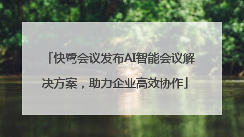 快鹭会议发布AI智能会议解决方案，助力企业高效协作