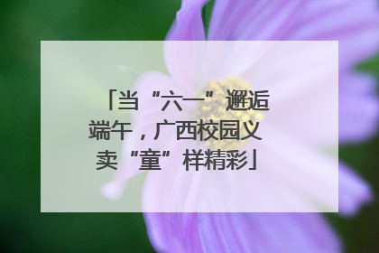 当“六一”邂逅端午，广西校园义卖“童”样精彩