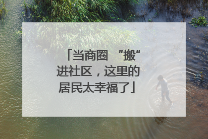 当商圈 “搬” 进社区，这里的居民太幸福了
