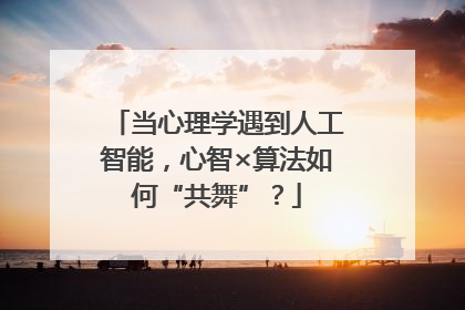 当心理学遇到人工智能，心智×算法如何“共舞”？