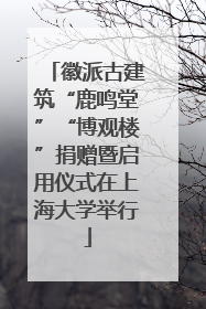 徽派古建筑“鹿鸣堂”“博观楼”捐赠暨启用仪式在上海大学举行