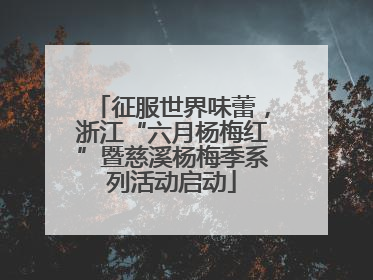 征服世界味蕾，浙江“六月杨梅红”暨慈溪杨梅季系列活动启动