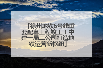 徐州地铁6号线重要配套工程竣工！中建一局二公司打造地铁运营新枢纽