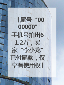 尾号“0000000”手机号拍出61.2万，买家“李小龙”已付尾款，仅享有使用权