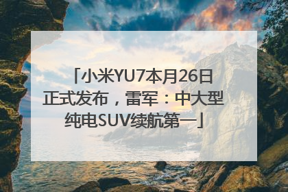 小米YU7本月26日正式发布，雷军：中大型纯电SUV续航第一