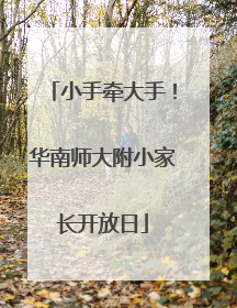 小手牵大手！华南师大附小家长开放日