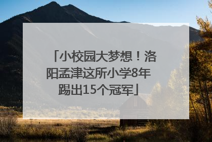 小校园大梦想！洛阳孟津这所小学8年踢出15个冠军