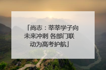 尚志：莘莘学子向未来冲刺 各部门联动为高考护航
