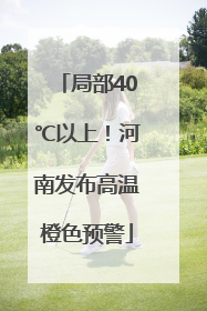 局部40℃以上！河南发布高温橙色预警
