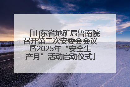 山东省地矿局鲁南院召开第三次安委会会议暨2025年“安全生产月”活动启动仪式