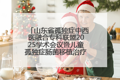 山东省孤独症中西医融合专科联盟2025学术会议暨儿童孤独症肠菌移植治疗技术培训举办