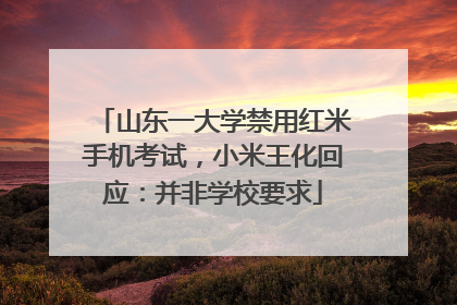 山东一大学禁用红米手机考试，小米王化回应：并非学校要求