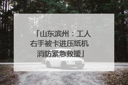 山东滨州：工人右手被卡进压纸机 消防紧急救援