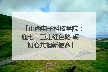 山西电子科技学院：迎七一重走红色路 砺初心共担新使命
