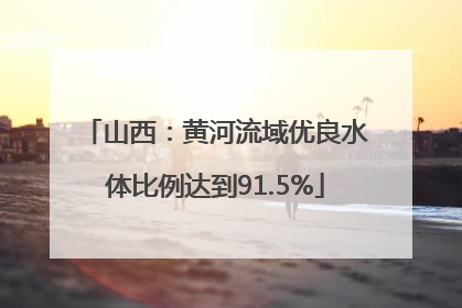 山西：黄河流域优良水体比例达到91.5%