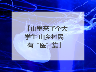 山里来了个大学生 山乡村民有“医”靠