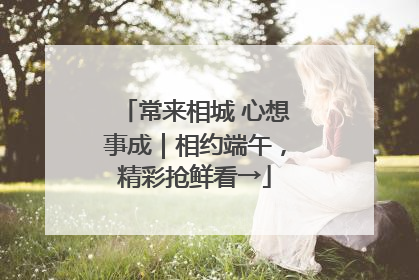 常来相城 心想事成｜相约端午，精彩抢鲜看→