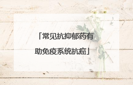 常见抗抑郁药有助免疫系统抗癌