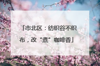 市北区：纺织谷不织布，改“煮”咖啡香